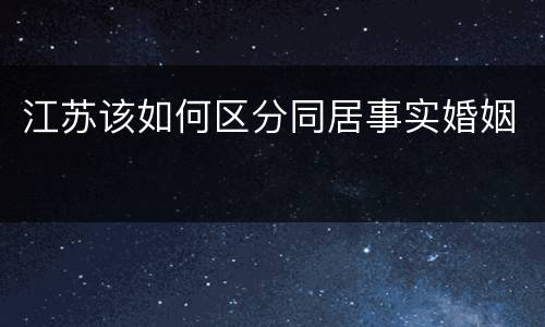 江苏该如何区分同居事实婚姻