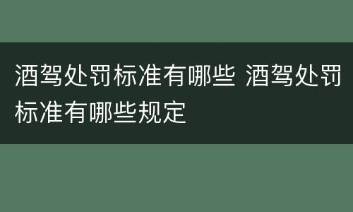 酒驾处罚标准有哪些 酒驾处罚标准有哪些规定