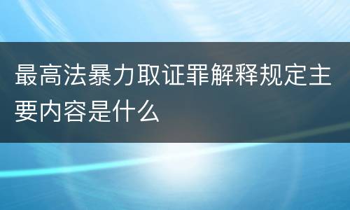最高法暴力取证罪解释规定主要内容是什么