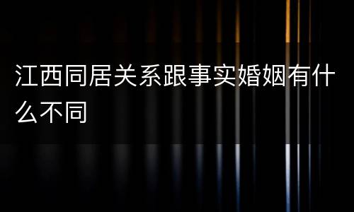 江西同居关系跟事实婚姻有什么不同