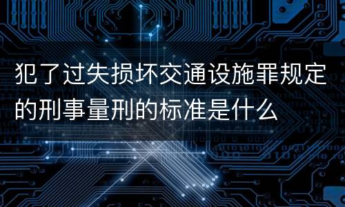 犯了过失损坏交通设施罪规定的刑事量刑的标准是什么