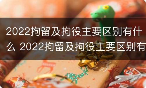 2022拘留及拘役主要区别有什么 2022拘留及拘役主要区别有什么意思