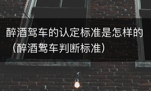 醉酒驾车的认定标准是怎样的（醉酒驾车判断标准）