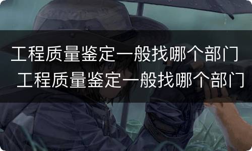 工程质量鉴定一般找哪个部门 工程质量鉴定一般找哪个部门鉴定