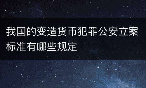 我国的变造货币犯罪公安立案标准有哪些规定