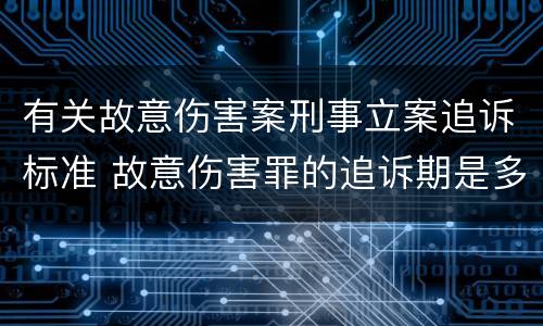 有关故意伤害案刑事立案追诉标准 故意伤害罪的追诉期是多长时间