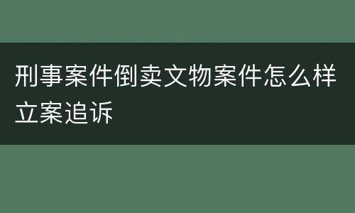 刑事案件倒卖文物案件怎么样立案追诉