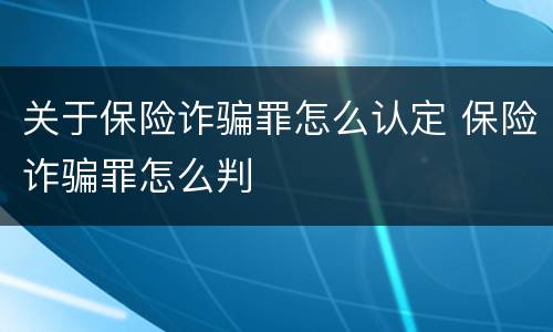 关于保险诈骗罪怎么认定 保险诈骗罪怎么判