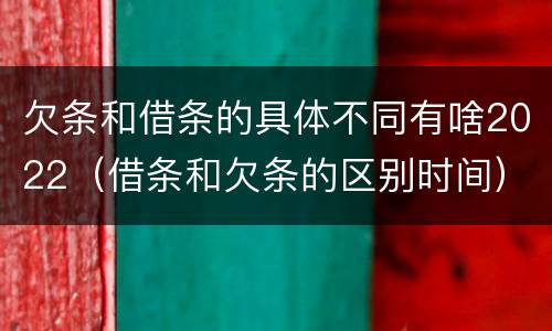 欠条和借条的具体不同有啥2022（借条和欠条的区别时间）