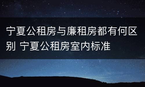 宁夏公租房与廉租房都有何区别 宁夏公租房室内标准