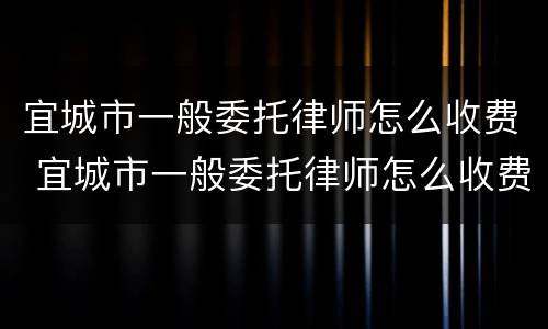 宜城市一般委托律师怎么收费 宜城市一般委托律师怎么收费的