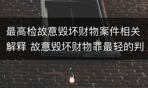 最高检故意毁坏财物案件相关解释 故意毁坏财物罪最轻的判决