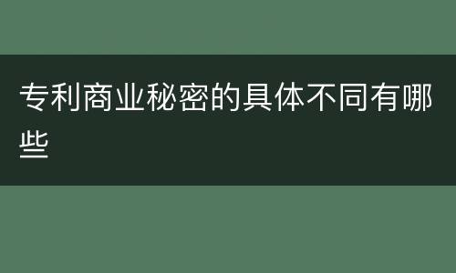 专利商业秘密的具体不同有哪些