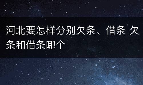 河北要怎样分别欠条、借条 欠条和借条哪个