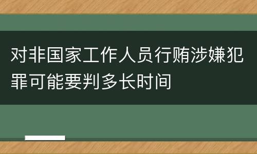 对非国家工作人员行贿涉嫌犯罪可能要判多长时间