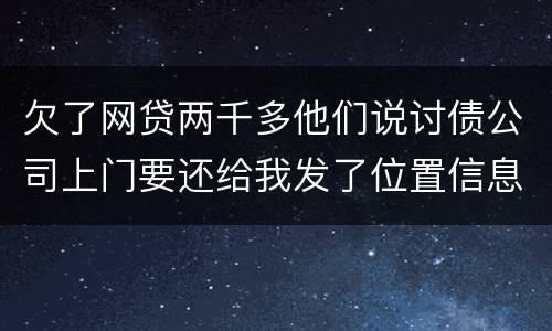 欠了网贷两千多他们说讨债公司上门要还给我发了位置信息是真的吗