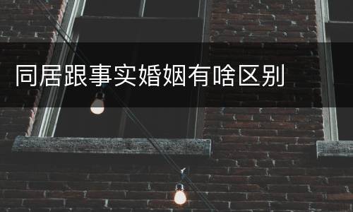 同居跟事实婚姻有啥区别