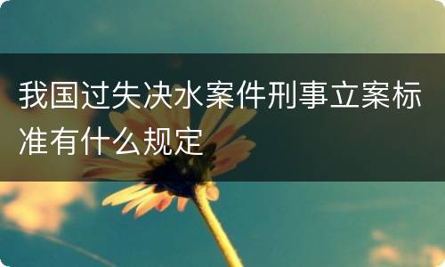 我国过失决水案件刑事立案标准有什么规定