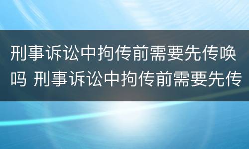 刑事诉讼中拘传前需要先传唤吗 刑事诉讼中拘传前需要先传唤吗法院