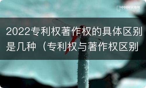 2022专利权著作权的具体区别是几种（专利权与著作权区别）