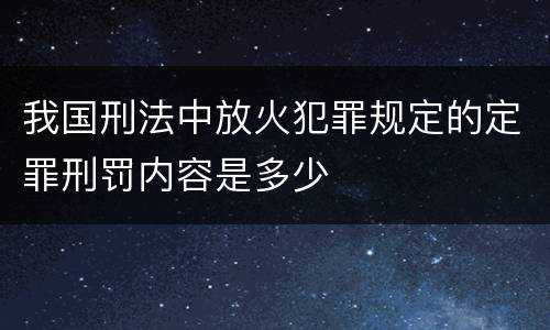 我国刑法中放火犯罪规定的定罪刑罚内容是多少