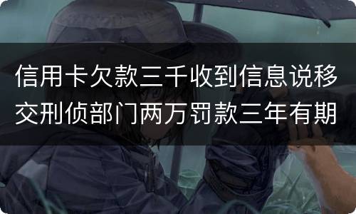 信用卡欠款三千收到信息说移交刑侦部门两万罚款三年有期是骗人的么