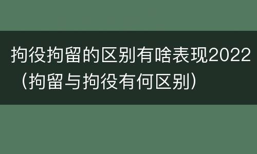 拘役拘留的区别有啥表现2022（拘留与拘役有何区别）