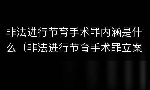 非法进行节育手术罪内涵是什么（非法进行节育手术罪立案标准）