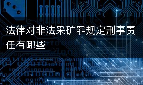 法律对非法采矿罪规定刑事责任有哪些