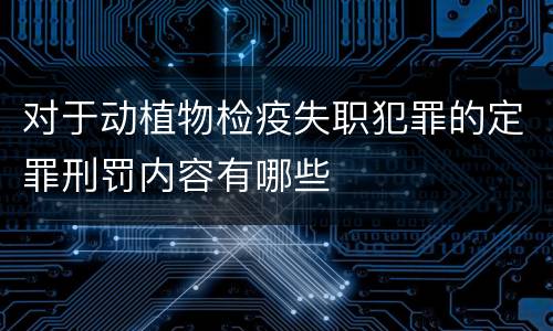 对于动植物检疫失职犯罪的定罪刑罚内容有哪些