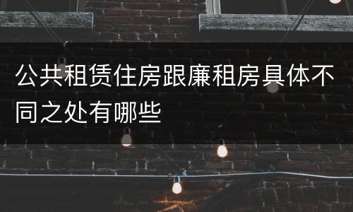 公共租赁住房跟廉租房具体不同之处有哪些