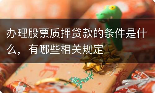 办理股票质押贷款的条件是什么，有哪些相关规定