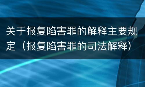关于报复陷害罪的解释主要规定（报复陷害罪的司法解释）