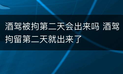 酒驾被拘第二天会出来吗 酒驾拘留第二天就出来了