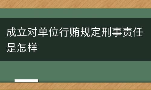 成立对单位行贿规定刑事责任是怎样