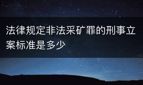 法律规定非法采矿罪的刑事立案标准是多少