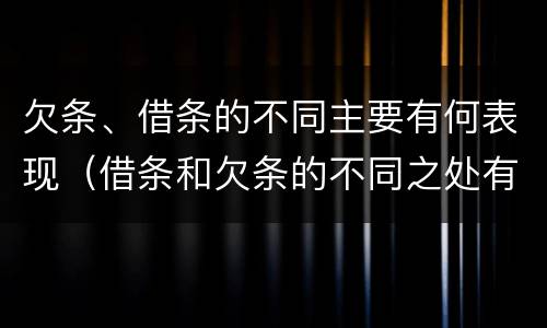 欠条、借条的不同主要有何表现（借条和欠条的不同之处有哪些）