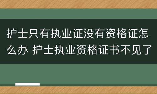 护士只有执业证没有资格证怎么办 护士执业资格证书不见了怎么办