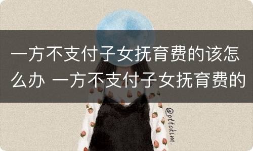 一方不支付子女抚育费的该怎么办 一方不支付子女抚育费的该怎么办理