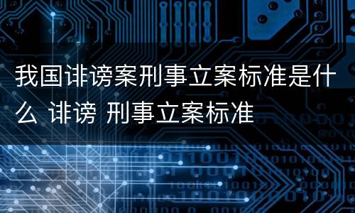 我国诽谤案刑事立案标准是什么 诽谤 刑事立案标准