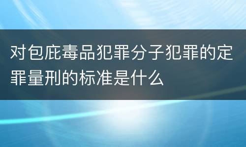 对包庇毒品犯罪分子犯罪的定罪量刑的标准是什么