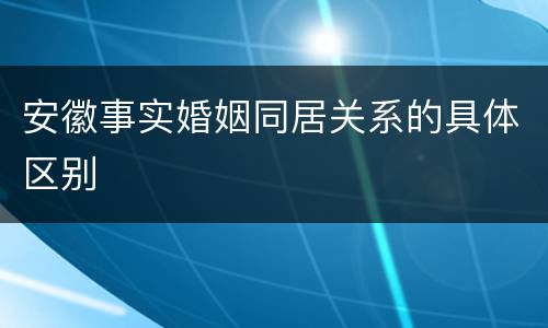安徽事实婚姻同居关系的具体区别