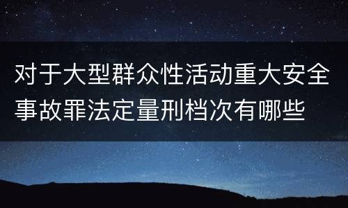 对于大型群众性活动重大安全事故罪法定量刑档次有哪些