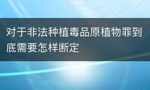 对于非法种植毒品原植物罪到底需要怎样断定
