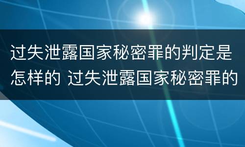 过失泄露国家秘密罪的判定是怎样的 过失泄露国家秘密罪的判定是怎样的