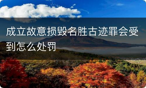 成立故意损毁名胜古迹罪会受到怎么处罚