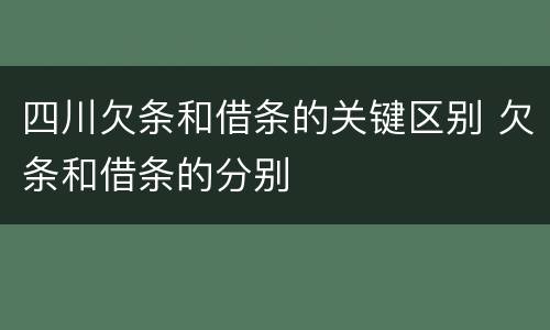 四川欠条和借条的关键区别 欠条和借条的分别