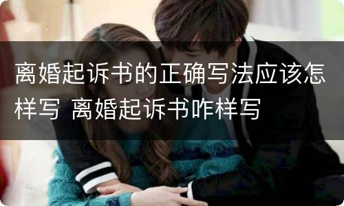 离婚起诉书的正确写法应该怎样写 离婚起诉书咋样写