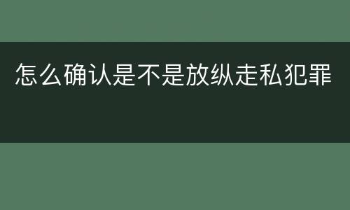 怎么确认是不是放纵走私犯罪