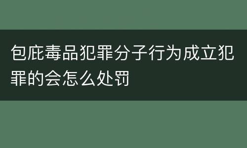 包庇毒品犯罪分子行为成立犯罪的会怎么处罚